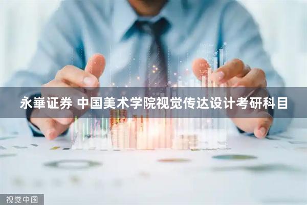 永崋证券 中国美术学院视觉传达设计考研科目