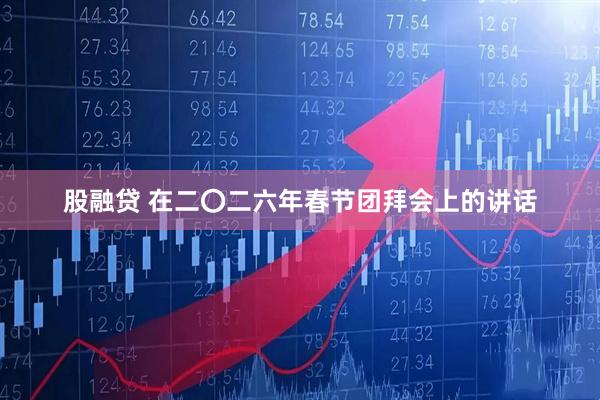 股融贷 在二〇二六年春节团拜会上的讲话
