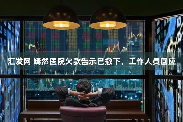 汇发网 嫣然医院欠款告示已撤下，工作人员回应