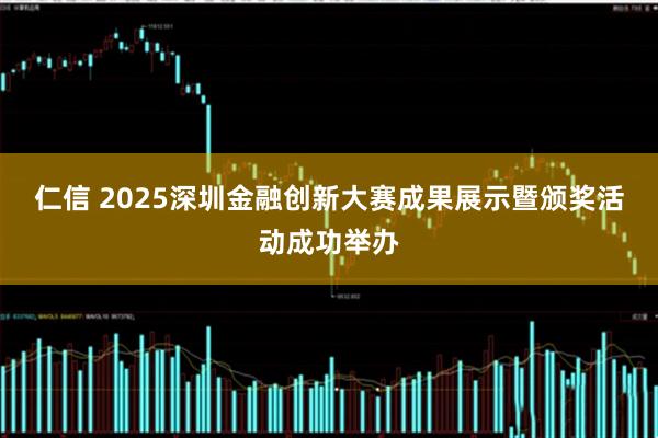 仁信 2025深圳金融创新大赛成果展示暨颁奖活动成功举办