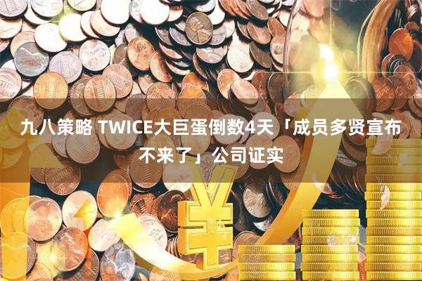 九八策略 TWICE大巨蛋倒数4天「成员多贤宣布不来了」公司证实