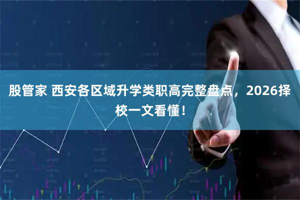 股管家 西安各区域升学类职高完整盘点，2026择校一文看懂！