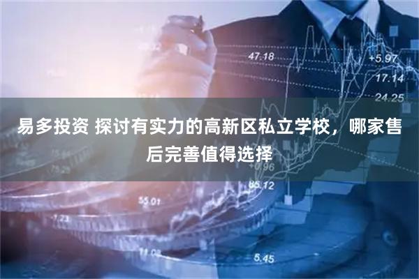 易多投资 探讨有实力的高新区私立学校，哪家售后完善值得选择