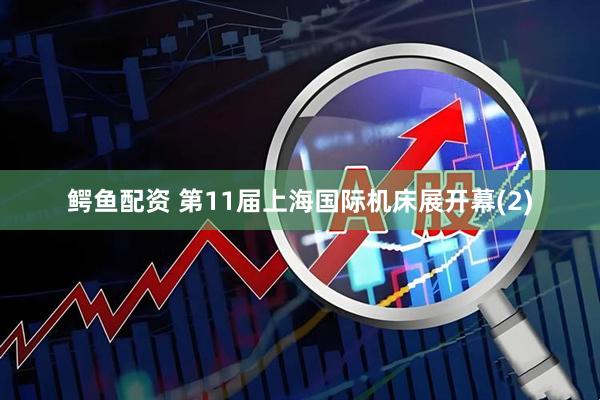 鳄鱼配资 第11届上海国际机床展开幕(2)