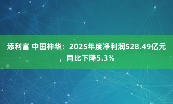 添利富 中国神华：2025年度净利润528.49亿元，同比下降5.3%