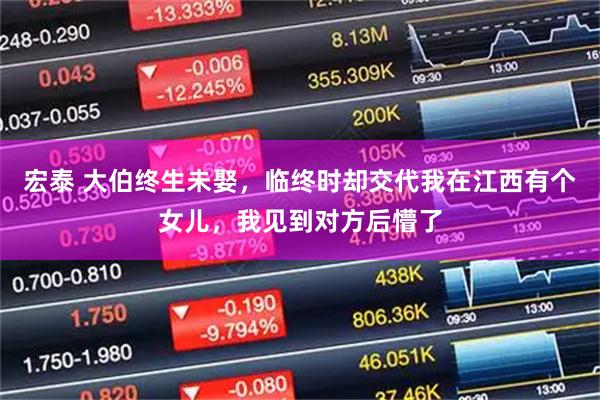 宏泰 大伯终生未娶，临终时却交代我在江西有个女儿，我见到对方后懵了