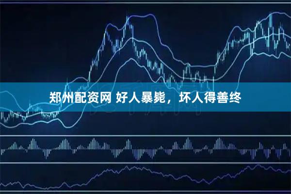 郑州配资网 好人暴毙，坏人得善终