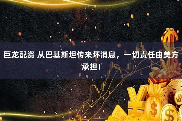 巨龙配资 从巴基斯坦传来坏消息，一切责任由美方承担！