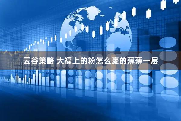 云谷策略 大福上的粉怎么裹的薄薄一层