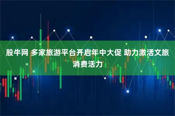 股牛网 多家旅游平台开启年中大促 助力激活文旅消费活力