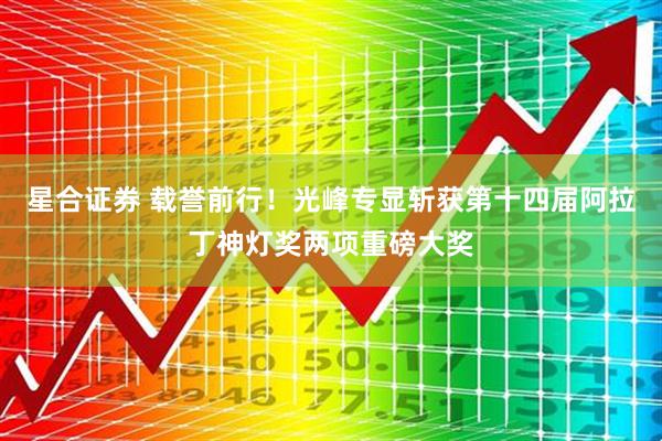 星合证券 载誉前行！光峰专显斩获第十四届阿拉丁神灯奖两项重磅大奖