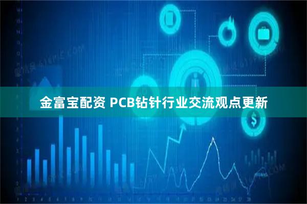 金富宝配资 PCB钻针行业交流观点更新