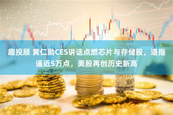 趣投顾 黄仁勋CES讲话点燃芯片与存储股，道指逼近5万点，美股再创历史新高