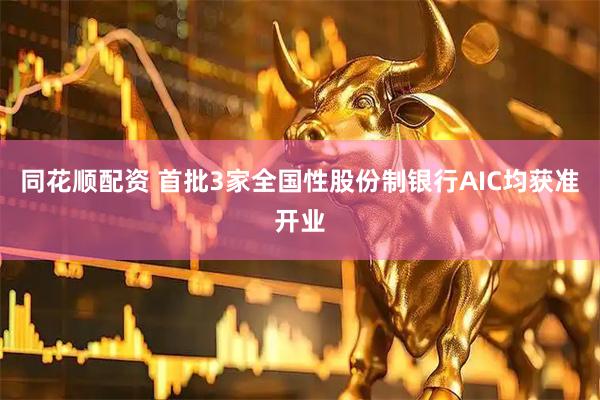 同花顺配资 首批3家全国性股份制银行AIC均获准开业
