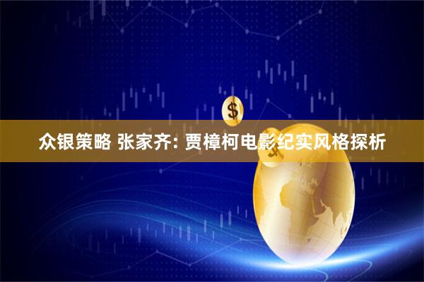 众银策略 张家齐: 贾樟柯电影纪实风格探析