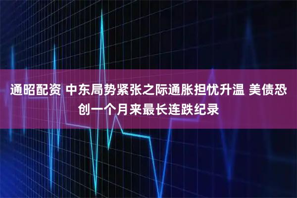 通昭配资 中东局势紧张之际通胀担忧升温 美债恐创一个月来最长连跌纪录