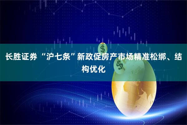 长胜证券 “沪七条”新政促房产市场精准松绑、结构优化