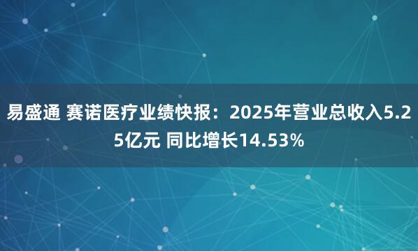 易盛通 赛诺医疗业绩快报：2025年营业总收入5.25亿元 同比增长14.53%