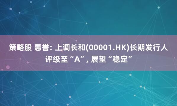 策略股 惠誉: 上调长和(00001.HK)长期发行人评级至“A”, 展望“稳定”