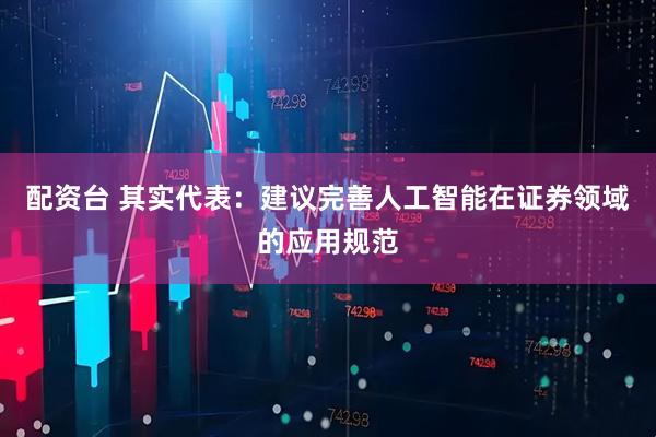 配资台 其实代表：建议完善人工智能在证券领域的应用规范