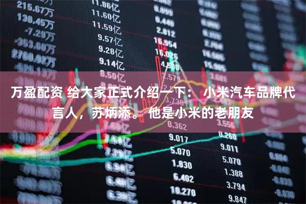 万盈配资 给大家正式介绍一下： 小米汽车品牌代言人，苏炳添。 他是小米的老朋友
