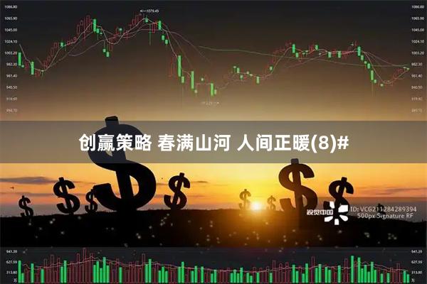 创赢策略 春满山河 人间正暖(8)#