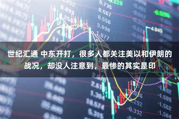 世纪汇通 中东开打，很多人都关注美以和伊朗的战况，却没人注意到，最惨的其实是印