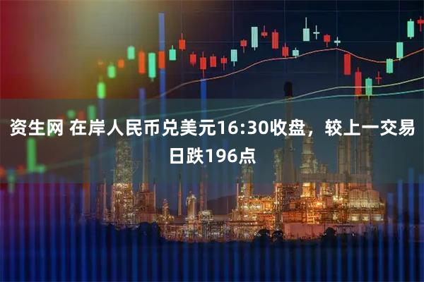 资生网 在岸人民币兑美元16:30收盘，较上一交易日跌196点